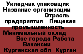 Укладчик-упаковщик › Название организации ­ Fusion Service › Отрасль предприятия ­ Пищевая промышленность › Минимальный оклад ­ 21 000 - Все города Работа » Вакансии   . Курганская обл.,Курган г.